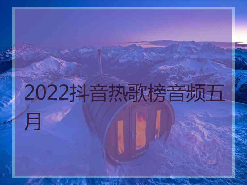 2022抖音热歌榜音频五月