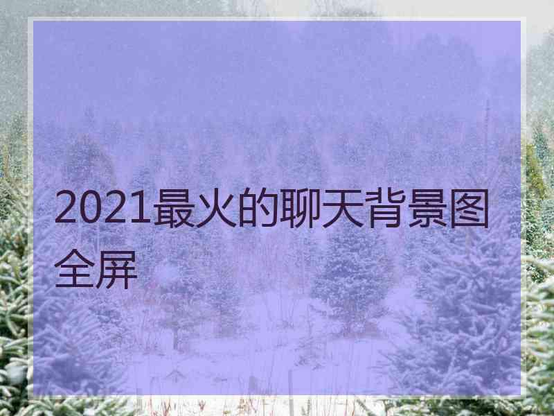 2021最火的聊天背景图全屏