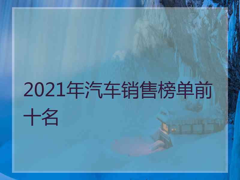 2021年汽车销售榜单前十名