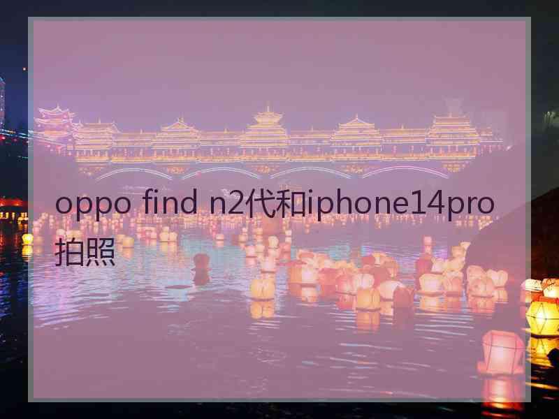 oppo find n2代和iphone14pro拍照