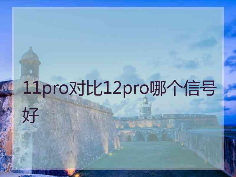 11pro对比12pro哪个信号好