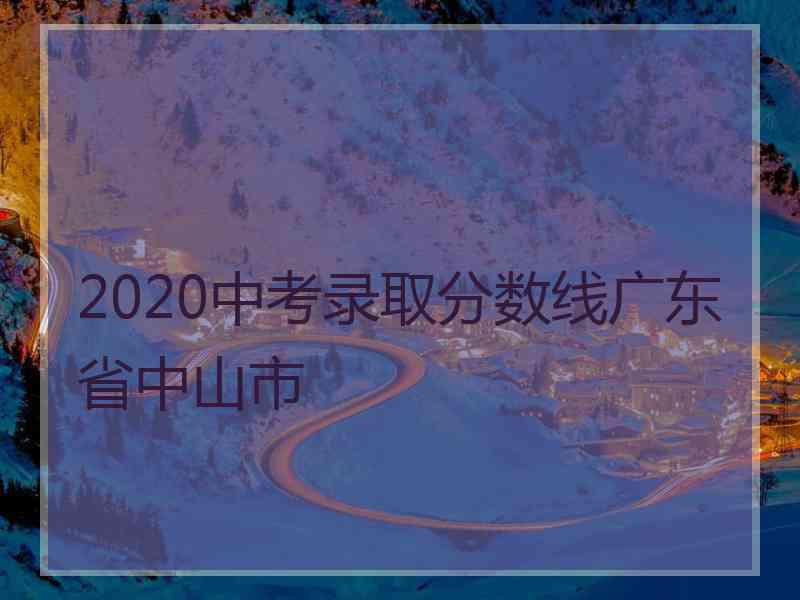 2020中考录取分数线广东省中山市