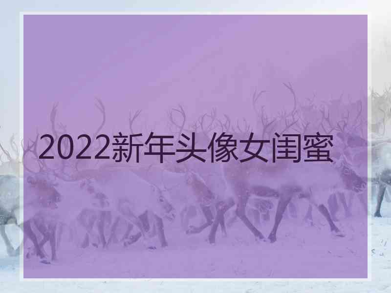 2022新年头像女闺蜜