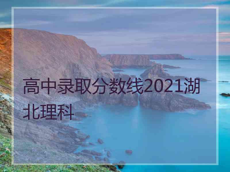 高中录取分数线2021湖北理科