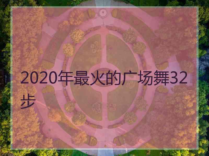 2020年最火的广场舞32步