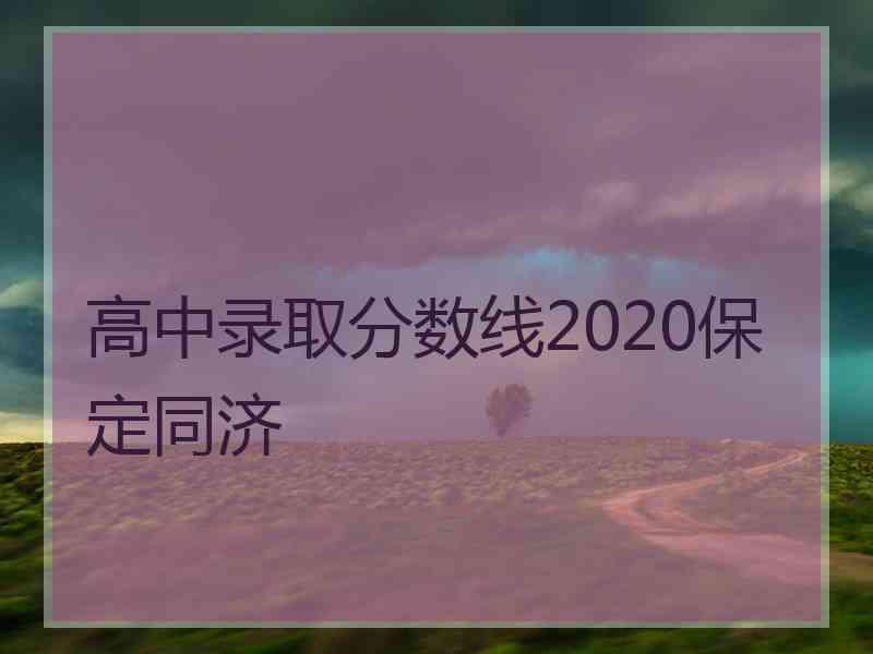 高中录取分数线2020保定同济