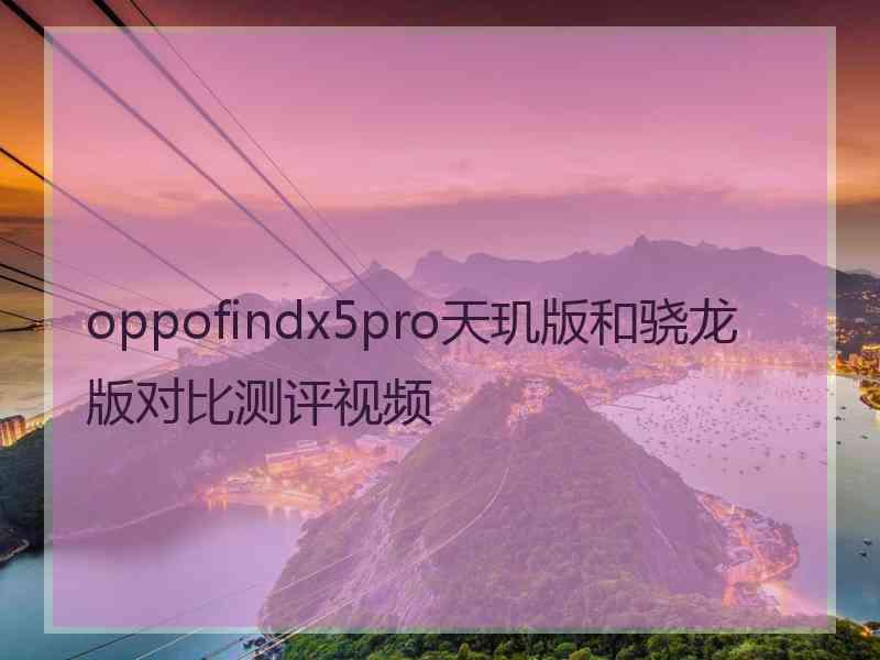 oppofindx5pro天玑版和骁龙版对比测评视频