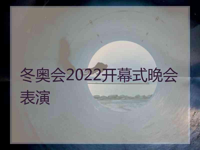 冬奥会2022开幕式晚会表演