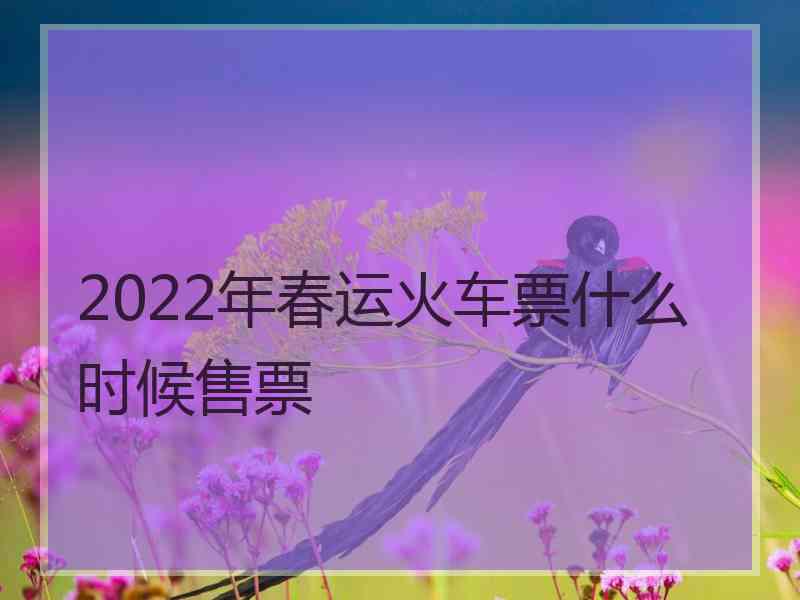 2022年春运火车票什么时候售票