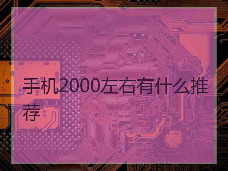 手机2000左右有什么推荐