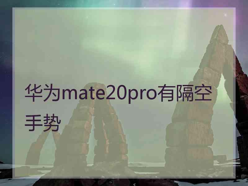 华为mate20pro有隔空手势