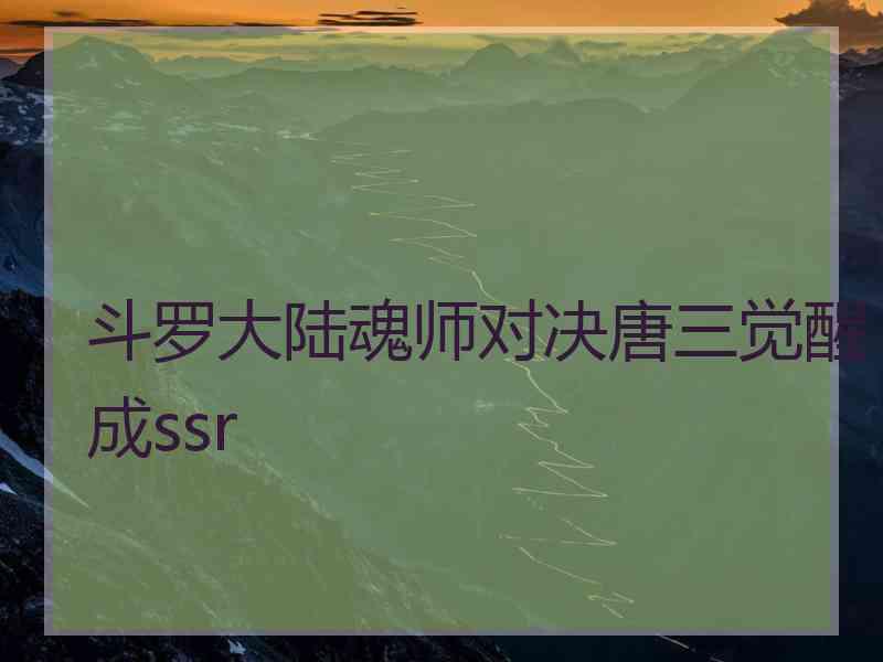 斗罗大陆魂师对决唐三觉醒成ssr