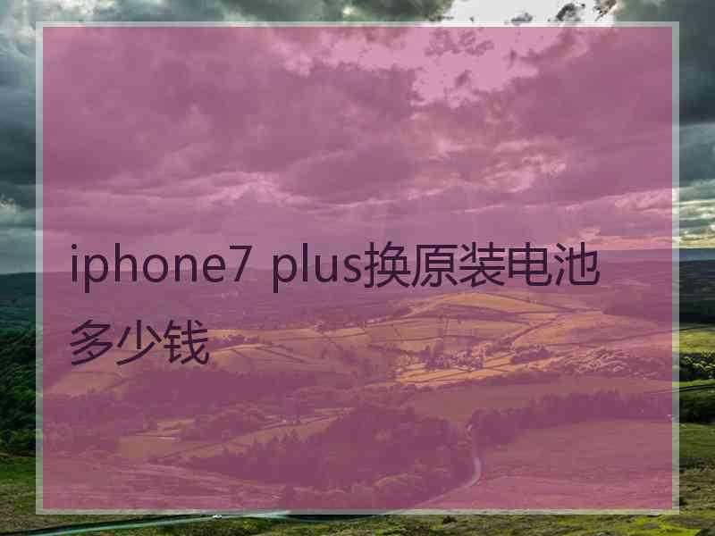 iphone7 plus换原装电池多少钱