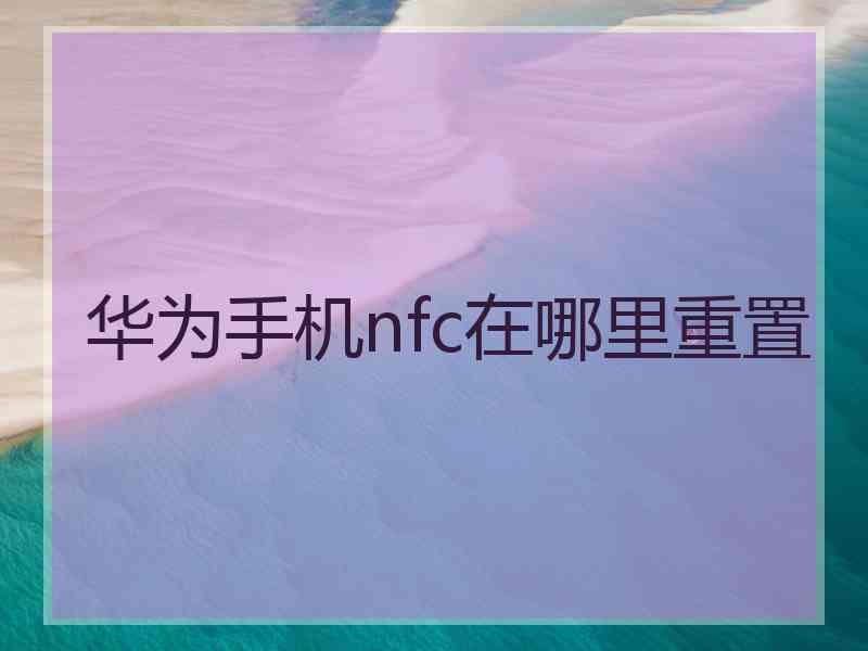 华为手机nfc在哪里重置