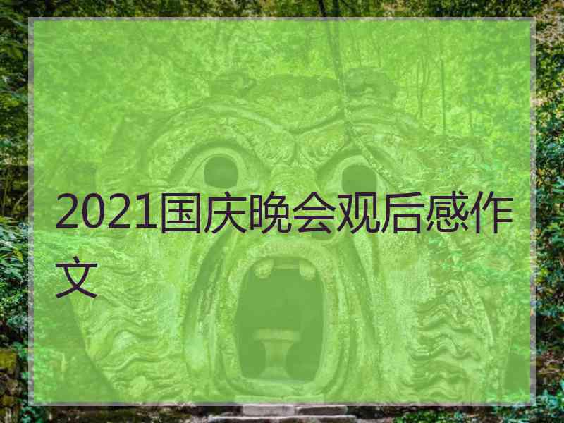 2021国庆晚会观后感作文