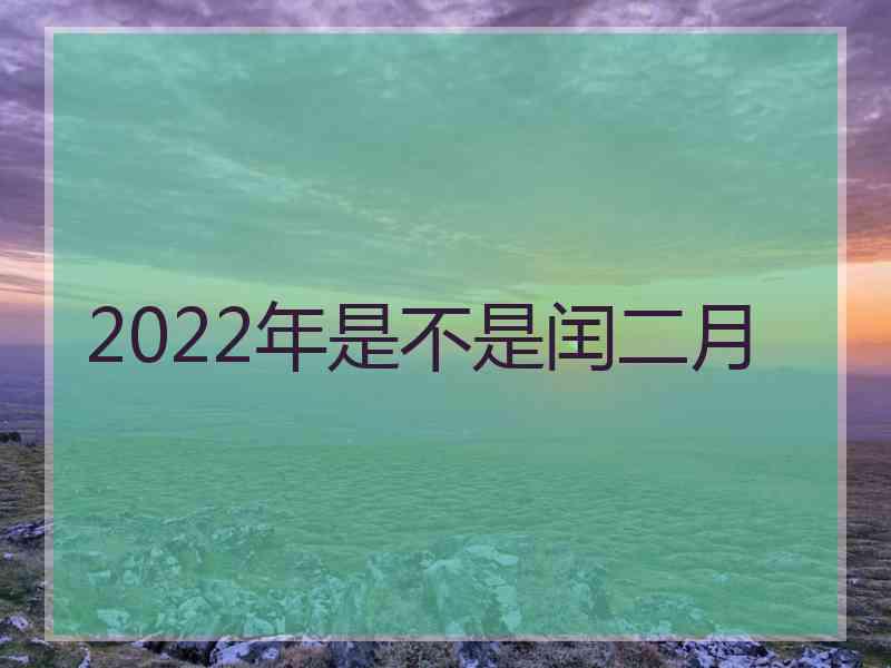 2022年是不是闰二月