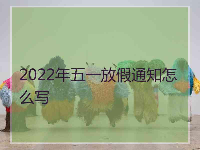 2022年五一放假通知怎么写