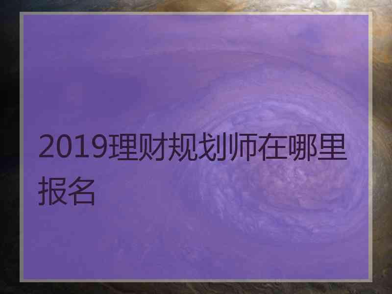 2019理财规划师在哪里报名