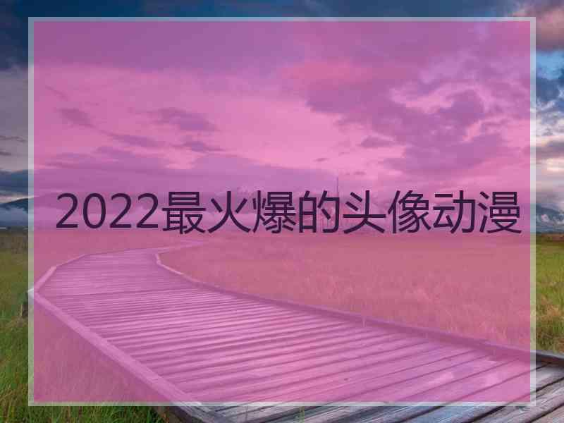 2022最火爆的头像动漫