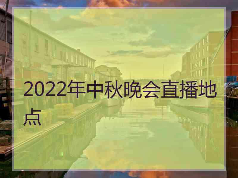 2022年中秋晚会直播地点