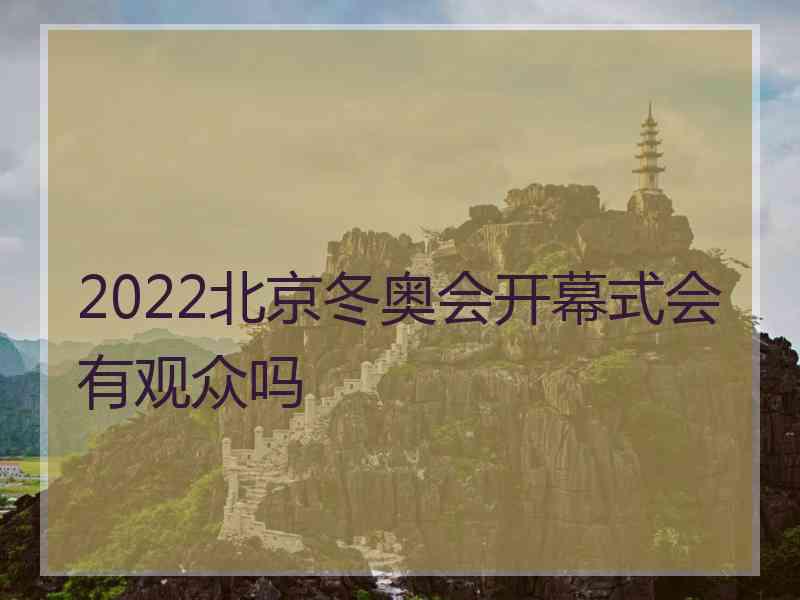 2022北京冬奥会开幕式会有观众吗