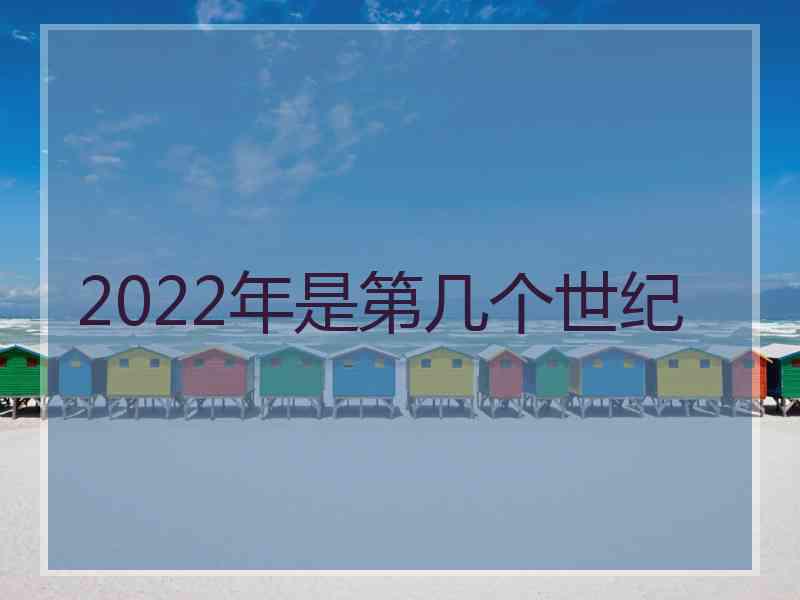 2022年是第几个世纪