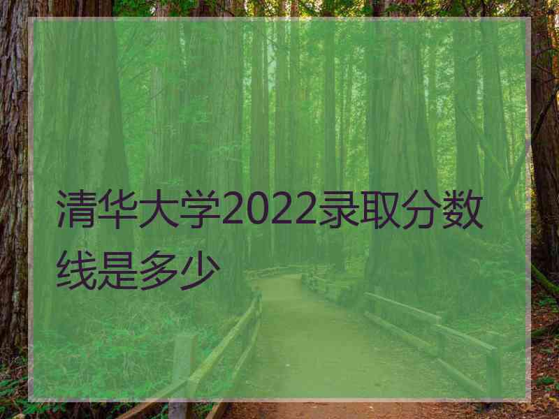 清华大学2022录取分数线是多少