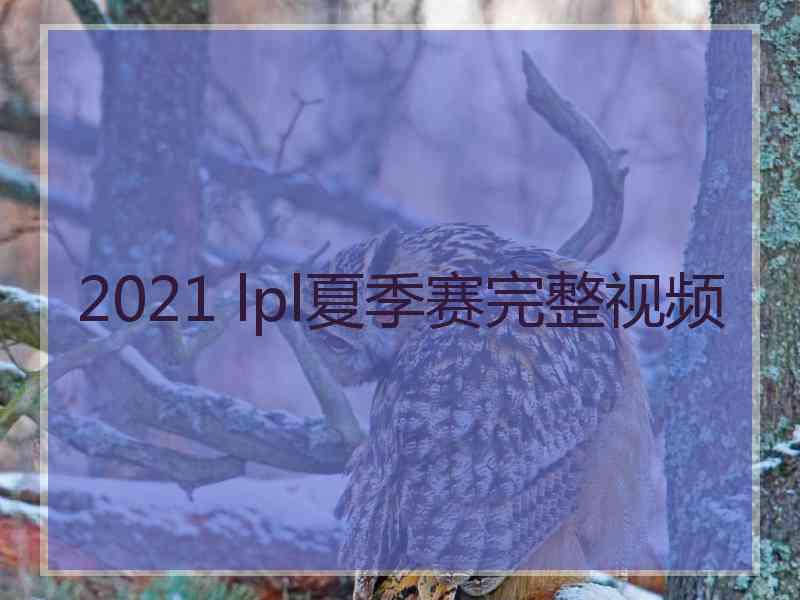 2021 lpl夏季赛完整视频