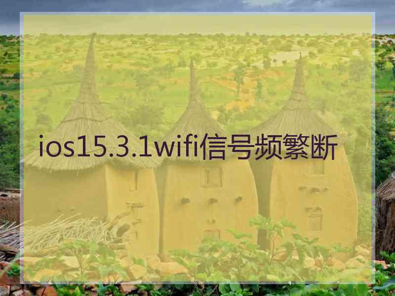 ios15.3.1wifi信号频繁断