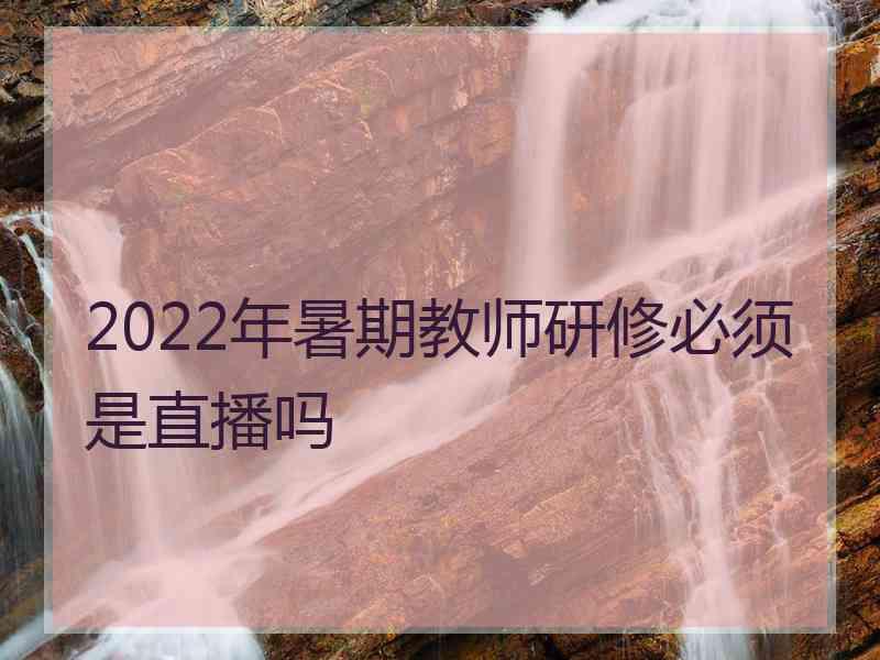 2022年暑期教师研修必须是直播吗