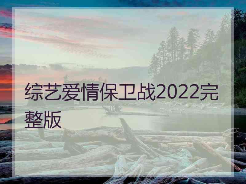 综艺爱情保卫战2022完整版