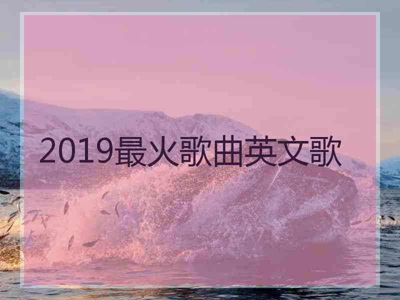 2019最火歌曲英文歌