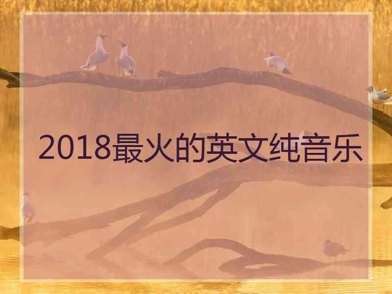 2018最火的英文纯音乐