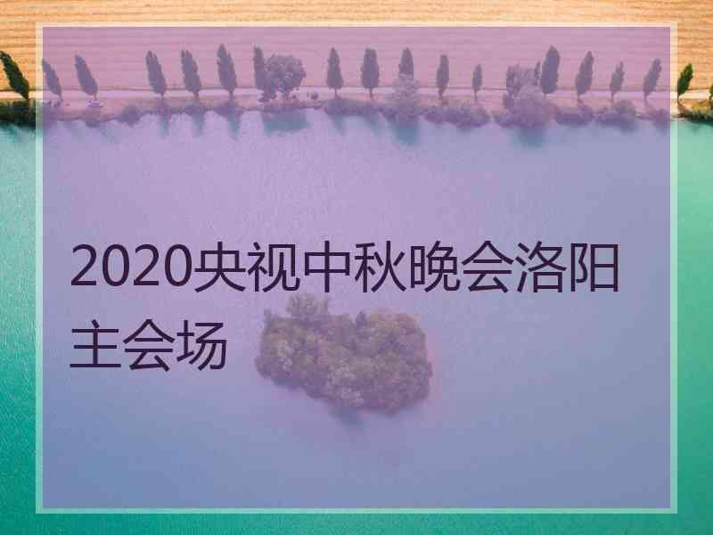 2020央视中秋晚会洛阳主会场