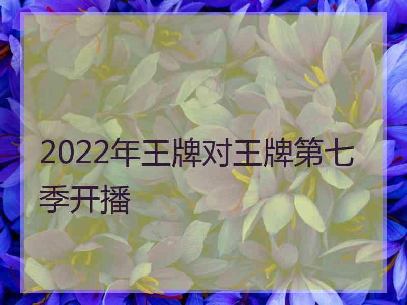 2022年王牌对王牌第七季开播