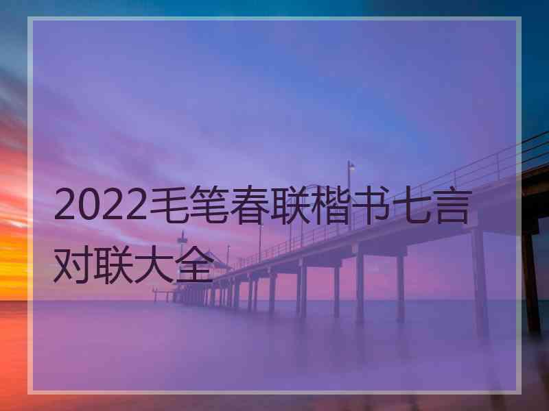 2022毛笔春联楷书七言对联大全