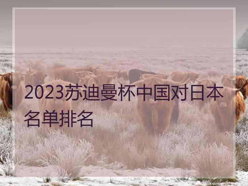 2023苏迪曼杯中国对日本名单排名