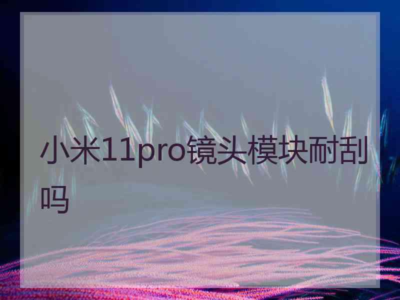 小米11pro镜头模块耐刮吗