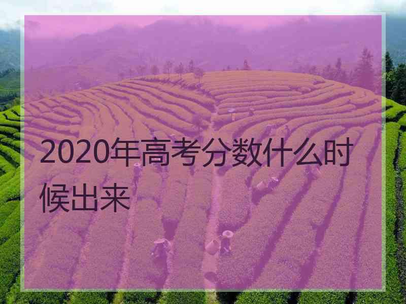 2020年高考分数什么时候出来