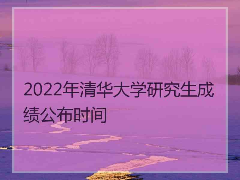 2022年清华大学研究生成绩公布时间