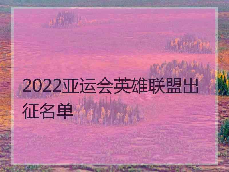 2022亚运会英雄联盟出征名单