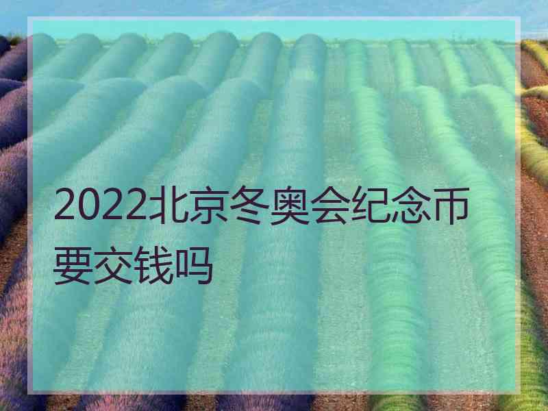 2022北京冬奥会纪念币要交钱吗