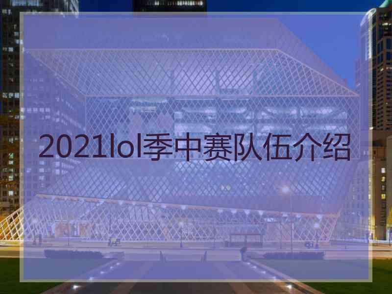 2021lol季中赛队伍介绍