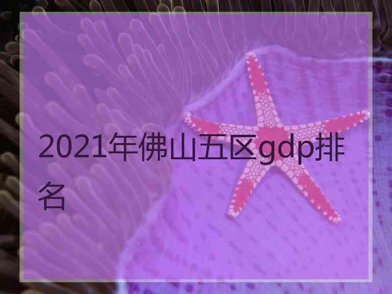 2021年佛山五区gdp排名