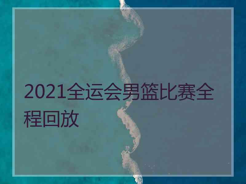 2021全运会男篮比赛全程回放