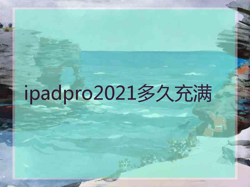 ipadpro2021多久充满