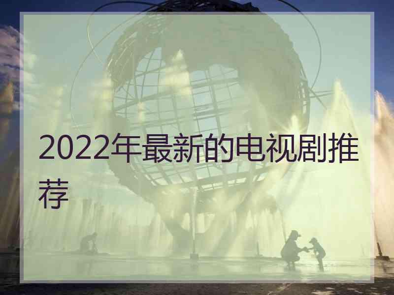 2022年最新的电视剧推荐