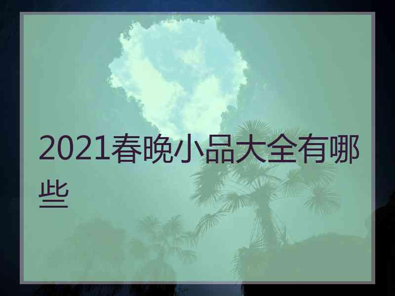 2021春晚小品大全有哪些