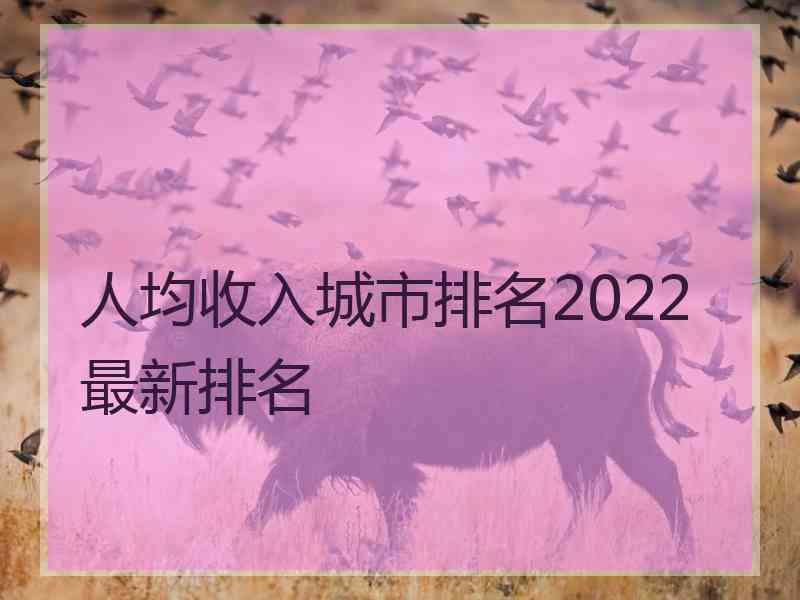 人均收入城市排名2022最新排名