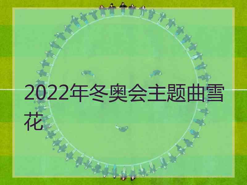 2022年冬奥会主题曲雪花